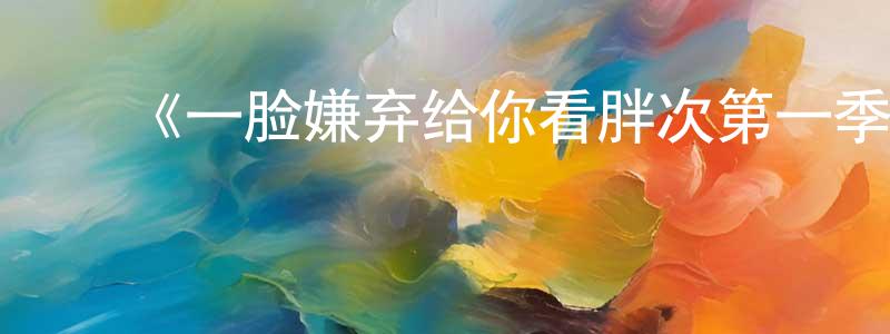﻿白换的个人主页,﻿《一脸嫌弃给你看胖次第一季》详情介绍_一脸嫌弃给你看胖次第一季已完结在线观看_一脸嫌弃给你看胖次第一季迅雷下载_日漫